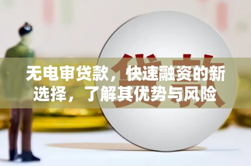 宏伟无电审贷款，快速融资的新选择，了解其优势与风险