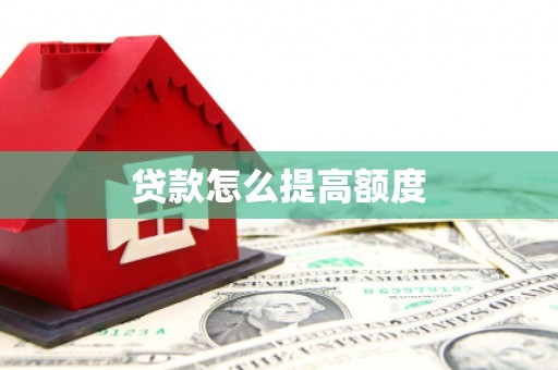 宏伟贷款怎么提高额度