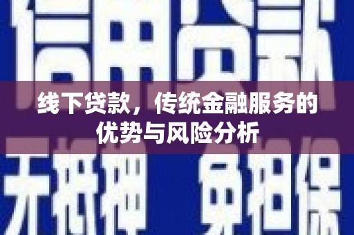 宏伟线下贷款，传统金融服务的优势与风险分析