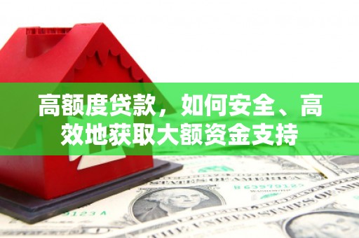 宏伟高额度贷款，如何安全、高效地获取大额资金支持