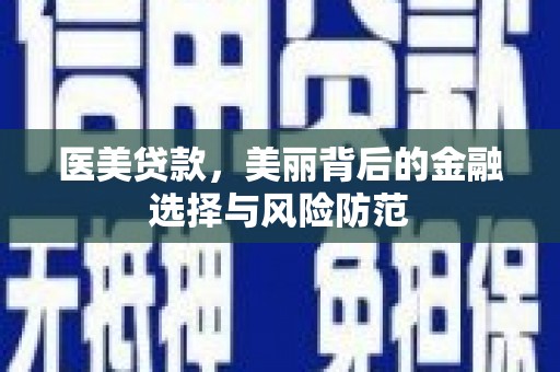 宏伟医美贷款，美丽背后的金融选择与风险防范
