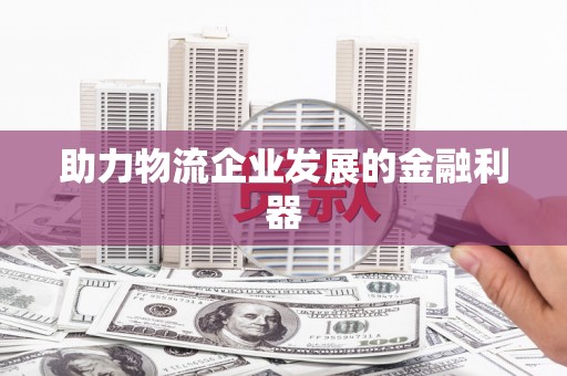 宏伟助力物流企业发展的金融利器