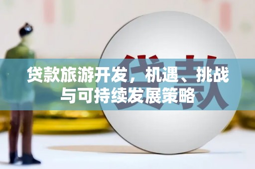 宏伟贷款旅游开发，机遇、挑战与可持续发展策略
