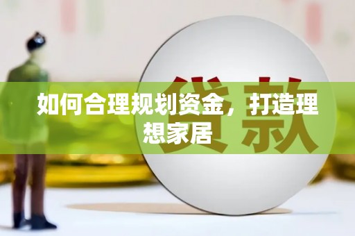 宏伟如何合理规划资金，打造理想家居
