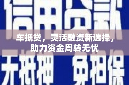 宏伟车抵贷，灵活融资新选择，助力资金周转无忧