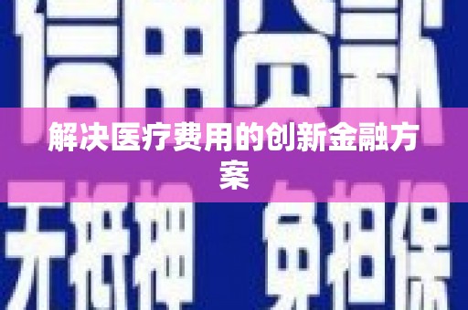宏伟解决医疗费用的创新金融方案