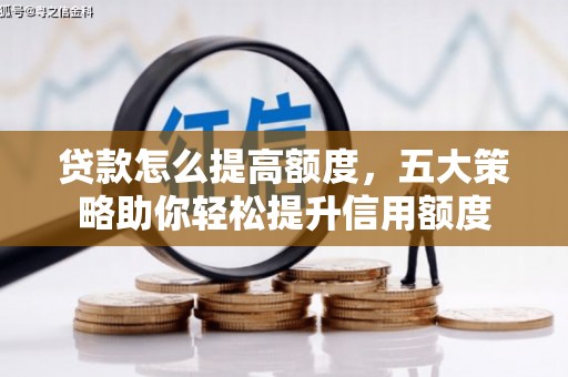 宏伟贷款怎么提高额度，五大策略助你轻松提升信用额度