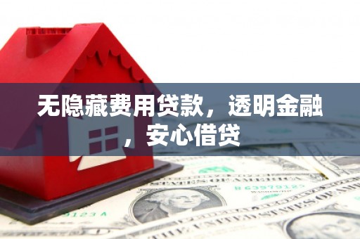 宏伟无隐藏费用贷款，透明金融，安心借贷