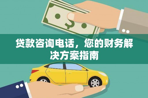 宏伟贷款咨询电话，您的财务解决方案指南