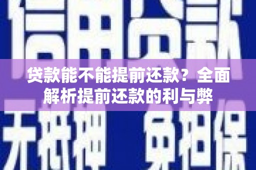 宏伟贷款能不能提前还款？全面解析提前还款的利与弊