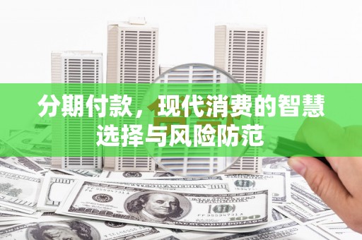 宏伟分期付款，现代消费的智慧选择与风险防范