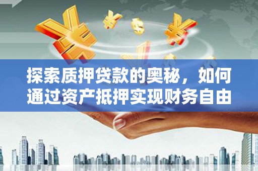 宏伟探索质押贷款的奥秘，如何通过资产抵押实现财务自由