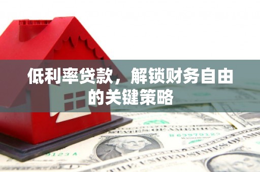 宏伟低利率贷款，解锁财务自由的关键策略