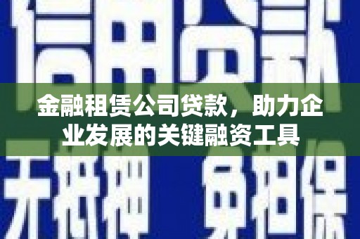 宏伟金融租赁公司贷款，助力企业发展的关键融资工具