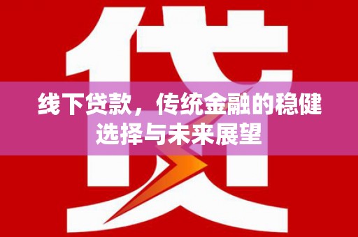宏伟线下贷款，传统金融的稳健选择与未来展望