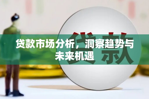 宏伟贷款市场分析，洞察趋势与未来机遇