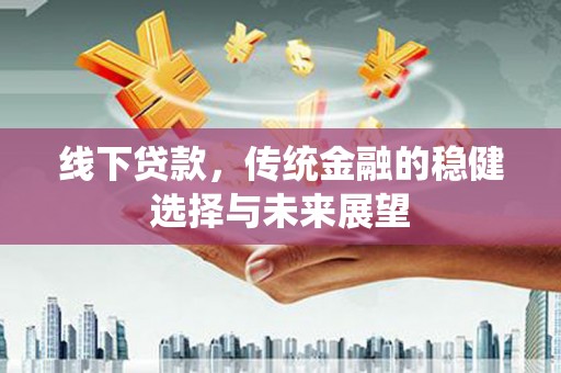 宏伟线下贷款，传统金融的稳健选择与未来展望