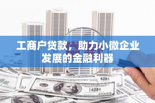 宏伟工商户贷款，助力小微企业发展的金融利器