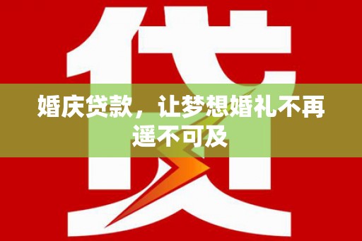 宏伟婚庆贷款，让梦想婚礼不再遥不可及