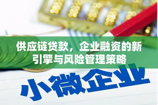 宏伟供应链贷款，企业融资的新引擎与风险管理策略
