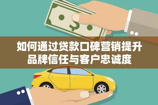 宏伟如何通过贷款口碑营销提升品牌信任与客户忠诚度