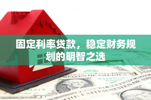 宏伟固定利率贷款，稳定财务规划的明智之选