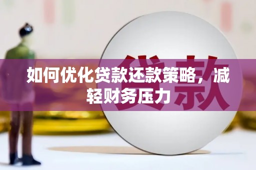 宏伟如何优化贷款还款策略，减轻财务压力