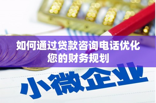 宏伟如何通过贷款咨询电话优化您的财务规划