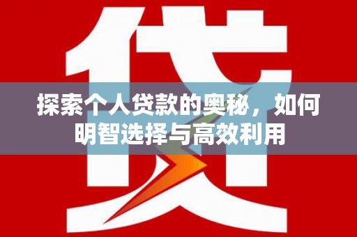 宏伟探索个人贷款的奥秘，如何明智选择与高效利用