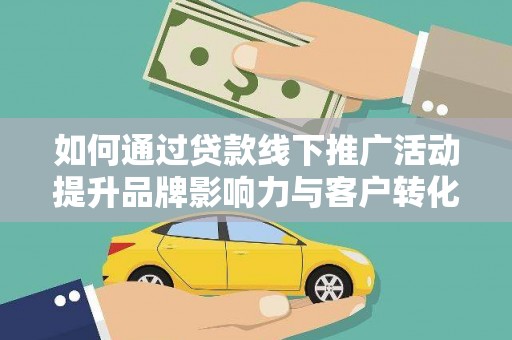 宏伟如何通过贷款线下推广活动提升品牌影响力与客户转化率