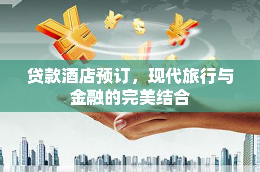 宏伟贷款酒店预订，现代旅行与金融的完美结合