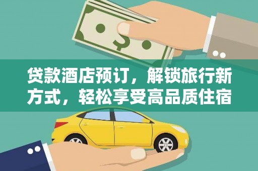 宏伟贷款酒店预订，解锁旅行新方式，轻松享受高品质住宿