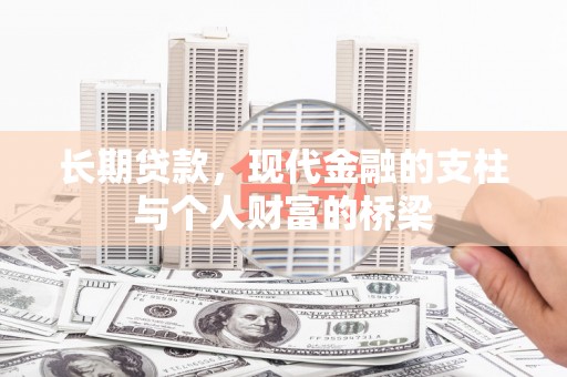 宏伟长期贷款，现代金融的支柱与个人财富的桥梁