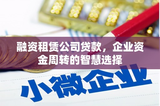 宏伟融资租赁公司贷款，企业资金周转的智慧选择