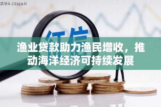 宏伟渔业贷款助力渔民增收，推动海洋经济可持续发展