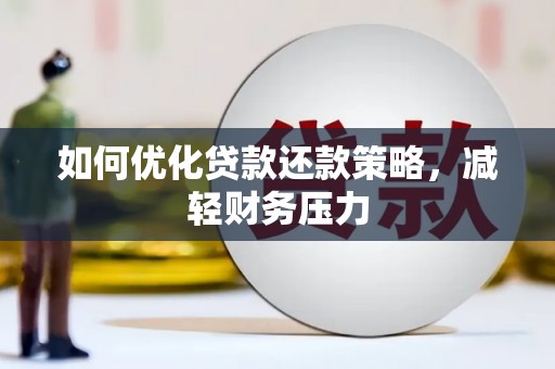 宏伟如何优化贷款还款策略，减轻财务压力