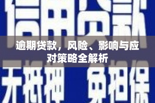 宏伟逾期贷款，风险、影响与应对策略全解析