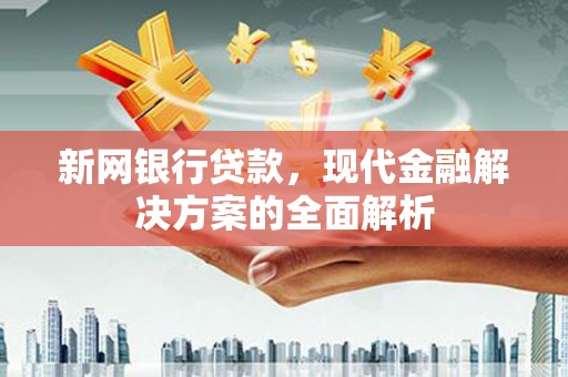 宏伟新网银行贷款，现代金融解决方案的全面解析