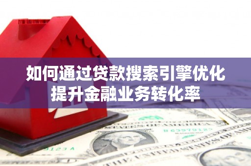 宏伟如何通过贷款搜索引擎优化提升金融业务转化率