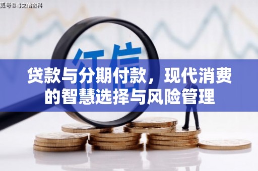 宏伟贷款与分期付款，现代消费的智慧选择与风险管理