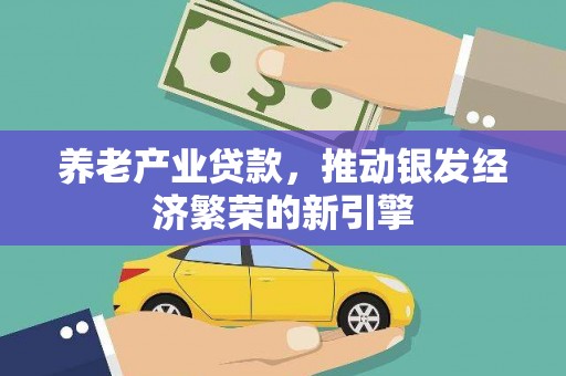 宏伟养老产业贷款，推动银发经济繁荣的新引擎