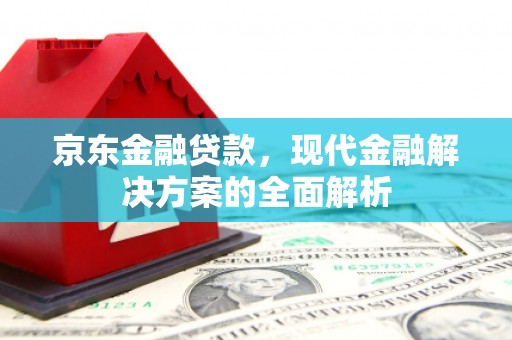 宏伟京东金融贷款，现代金融解决方案的全面解析