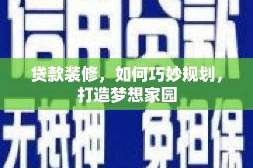 宏伟贷款装修，如何巧妙规划，打造梦想家园