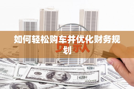 宏伟如何轻松购车并优化财务规划