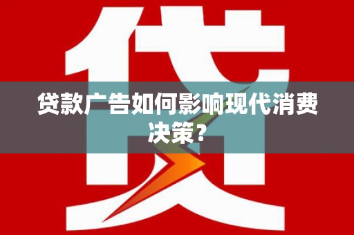 宏伟贷款广告如何影响现代消费决策？