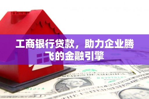 宏伟工商银行贷款，助力企业腾飞的金融引擎