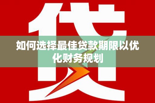宏伟如何选择最佳贷款期限以优化财务规划