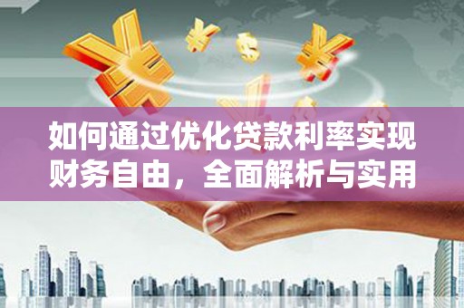 宏伟如何通过优化贷款利率实现财务自由，全面解析与实用策略