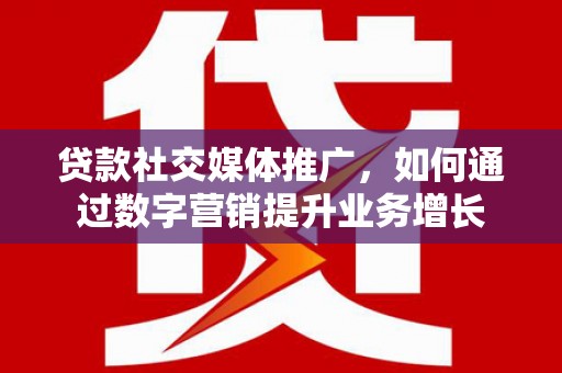 宏伟贷款社交媒体推广，如何通过数字营销提升业务增长