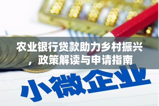 宏伟农业银行贷款助力乡村振兴，政策解读与申请指南